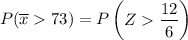 P(\overline x 73) = P \begin {pmatrix} Z   \dfrac{12 }{6}  \end {pmatrix}