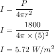 I=\dfrac{P}{4\pi r^2}\\\\I=\dfrac{1800}{4\pi\times (5)^2}\\\\I=5.72\ W/m^2