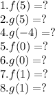1. f(5) = ?\\2. g(5) =?\\4. g(-4) =?\\5. f(0) =?\\6. g(0)=?\\7. f(1) =?\\8. g(1) =?\\