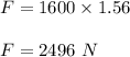 F=1600\times 1.56\\\\F=2496\ N