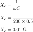 X_c=\dfrac{1}{\omega C}\\\\X_c=\dfrac{1}{200\times 0.5}\\\\X_c=0.01\ \Omega