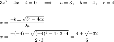 3x^2-4x+4=0\quad\implies\quad a=3\,,\quad b=-4\,,\quad c=4\\\\\\x=\dfrac{-b\pm\sqrt{b^2-4ac}}{2a}\\\\x=\dfrac{-(-4)\pm\sqrt{(-4)^2-4\cdot3\cdot4}}{2\cdot3}=\dfrac{4\pm\sqrt{-32}}{6}