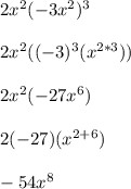 2x^{2}(-3x^2)^3\\\\2x^2((-3)^3(x^{2*3}))\\\\2x^2(-27x^6)\\\\2(-27)(x^{2+6})\\\\-54x^8