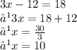 3x - 12 = 18 \\  ⟹ 3x = 18 + 12 \\  ⟹ x =  \frac{30}{3}  \\  ⟹x = 10