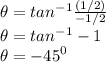 \theta = tan^{-1}\frac{(1/2)}{-1/2}\\ \theta = tan^{-1}-1\\ \theta = -45^0