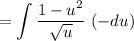 \displaystyle = \int\frac{1-u^2}{\sqrt{u}} \, \left(- du\right)