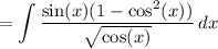 \displaystyle =\int \frac{\sin(x)(1-\cos^2(x))}{\sqrt{\cos(x)}}\, dx