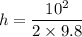 $ h = \frac{10^2}{2\times 9.8} $