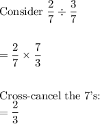 \text{Consider}\ \dfrac{2}{7}\div \dfrac{3}{7}\\\\\\=\dfrac{2}{7}\times \dfrac{7}{3}\\\\\\\text{Cross-cancel the 7's:}\\=\dfrac{2}{3}