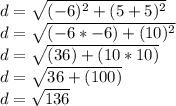 d = \sqrt{(-6)^{2} + (5 + 5)^{2}  } \\d = \sqrt{(-6 * -6) + (10)^2} \\d = \sqrt{(36) + (10 * 10)} \\d = \sqrt{36 + (100)} \\d = \sqrt{136}