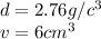 d= 2.76 g/c^3\\v=6 cm^3
