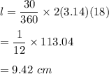l=\dfrac{30}{360}\times2(3.14)(18)\\\\=\dfrac{1}{12}\times113.04\\\\=9.42\ cm