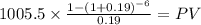 1005.5 \times \frac{1-(1+0.19)^{-6} }{0.19} = PV\\