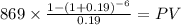 869 \times \frac{1-(1+0.19)^{-6} }{0.19} = PV\\