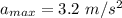a_{max} =  3.2 \ m/s^2