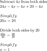 \mathrm{Subtract\:}4x\mathrm{\:from\:both\:sides}\\24x-4x=4x+20-4x\\\\Simplify\\20x=20\\\\\mathrm{Divide\:both\:sides\:by\:}20\\\frac{20x}{20}=\frac{20}{20}\\\\Simplify\\x=1