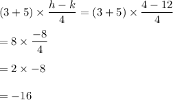 (3+5)\times \dfrac{h-k}{4}=(3+5)\times \dfrac{4-12}{4}\\\\=8\times \dfrac{-8}{4}\\\\=2\times -8\\\\=-16