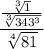 $\frac{\frac{\sqrt[3]{1} }{\sqrt[3]{343^3} } }{\sqrt[4]{81} }  $