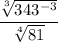 $\frac{\sqrt[3]{343^{-3}}}{\sqrt[4]{81} }  $