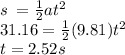 s \:  =  \frac{1}{2} a {t}^{2}  \\ 31.16 =  \frac{1}{2} (9.81) {t}^{2}  \\ t = 2.52s