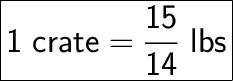 \huge\boxed{\sf 1 \ crate = \frac{15}{14} \ lbs}