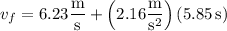 v_f=6.23\dfrac{\rm m}{\rm s}+\left(2.16\dfrac{\rm m}{\mathrm s^2}\right)(5.85\,\mathrm s)