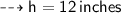 \dashrightarrow{ \sf{h = 12 \: inches}}