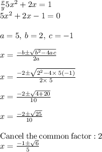 \frac{x}{y} 5x^2+2x=1\\5x^2+2x-1=0\\\\a=5,\:b=2,\:c=-1\\\\x=\frac{-b\pm \sqrt{b^2-4ac}}{2a}\\\\x =\frac{-2\pm \sqrt{2^2-4\times\:5\left(-1\right)}}{2\times\:5}\\\\x = \frac{-2\pm \sqrt{4+20} }{10} \\\\x = \frac{-2\pm \sqrt{25} }{10} \\\\\mathrm{Cancel\:the\:common\:factor:}\:2\\x = \frac{-1\pm\sqrt{6} }{5} \\