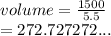 volume =  \frac{1500}{5.5}  \\  = 272.727272...