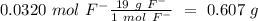 0.0320~mol~F^-\frac{19~g~F^-}{1~mol~F^-}~=~0.607~g
