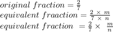 original\ fraction = \frac{2}{7} \\equivalent\ fraaction = \frac{2\ \times\ m}{7\ \times\ n} \\equivalent\ fraction\ = \frac{2}{7} \times\ \frac{m}{n} \\