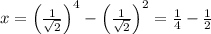 x=\left(\frac 1{\sqrt 2}\right)^4 -\left(\frac 1{\sqrt 2}\right)^2=\frac 14-\frac 12