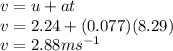 v = u + at \\ v = 2.24 + (0.077)(8.29) \\ v = 2.88m {s}^{ - 1}