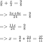 \frac{x}{8} + \frac{x}{3} = \frac{9}{8}\\ \\=\frac{3x + 8x}{24} = \frac{9}{8} \\\\= \frac{11x}{24} = \frac{9}{8} \\\\= x = \frac{9}{8} * \frac{24}{11} = \frac{27}{11}