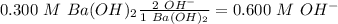 0.300~M~Ba(OH)_2\frac{2~OH^-}{1~Ba(OH)_2}=0.600~M~OH^-
