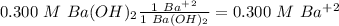0.300~M~Ba(OH)_2\frac{1~Ba^+^2}{1~Ba(OH)_2}=0.300~M~Ba^+^2