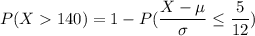 P(X140) = 1 - P( \dfrac{X-\mu}{\sigma} \leq \dfrac{5}{12})