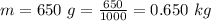 m=  650 \  g  =  \frac{650}{1000}  =  0.650 \ kg