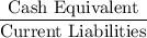 \begin{aligned}\frac{\text{Cash Equivalent}}{\text{Current Liabilities}}\end{aligned}