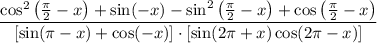 $\frac {\cos^2 \left(\frac{\pi}{2}-x \right)+\sin(-x)-\sin^2 \left(\frac{\pi}{2}-x \right)+\cos \left(\frac{\pi}{2}-x \right)} {[\sin(\pi -x)+\cos(-x)] \cdot [\sin(2\pi +x)\cos(2\pi-x)]}$