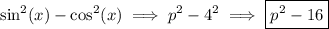 $\sin^2(x)-\cos^2(x) \implies p^2-4^2 \implies \boxed{p^2-16}$