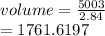 volume =  \frac{5003}{2.84} \\  =  1761.6197