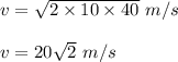 v=\sqrt{2\times 10\times 40}\ m/s\\\\v=20\sqrt{2}\ m/s