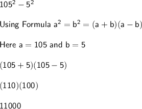 \sf 105^2 - 5^2\\\\Using\ Formula \ a^2 = b^2 = (a+b)(a-b)\\\\Here\ a = 105 \ and \ b = 5\\\\(105+5)(105-5)\\\\(110)(100)\\\\11000