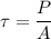 \tau=\dfrac{P}{A}