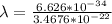 \lambda  =  \frac{6.626 *10^{-34}}{3.4676 *10^{-22} }