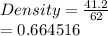 Density =  \frac{41.2}{62}  \\  = 0.664516