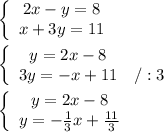 \left\{\begin{array}{ccc}2x-y=8\\x+3y=11\end{array}\right\\\\\left\{\begin{array}{ccc}y=2x-8\\3y=-x+11&/:3\end{array}\right\\\\\left\{\begin{array}{ccc}y=2x-8\\y=-\frac{1}{3}x+\frac{11}{3}\end{array}\right