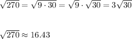 \sqrt{270}=\sqrt{9\cdot30}=\sqrt9\cdot\sqrt{30}=3\sqrt{30}\\\\\\\sqrt{270}\approx16.43