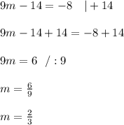 9m-14= -8 \ \ \ | +14 \\ \\9m -14 + 14=-8+14 \\ \\ 9m = 6 \ \ /:9 \\ \\m=\frac{6}{9}\\ \\m=\frac{2}{3}